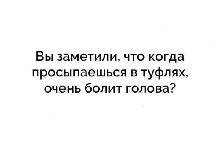 Вы заметили что когда просыпаешься в туфлях очень болит голова