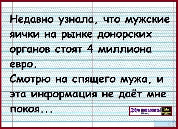 Недавно узнала что мужские яички на рынке донорских органов стоят 4 миллиона евро Смотрю на спящего мужа и ЭТО информация не дОёТ МНЕ __ПОКОЯ_ ___ __ _ тмин итп