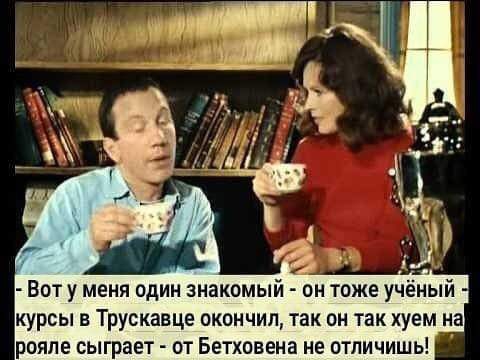 Вот у меня один знакомый он тоже учёный курсы в Трускавце окончил так он так хуем на рояле сыграет от Бетховена не отличишь