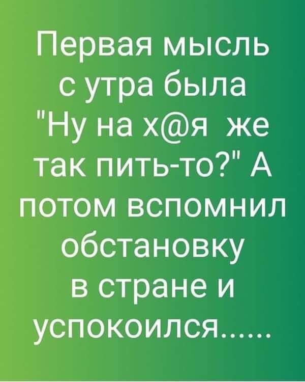 Первая мысль с утра была Ну на хя же так питьто А потом вспомнил обстановку в стране и успокоился