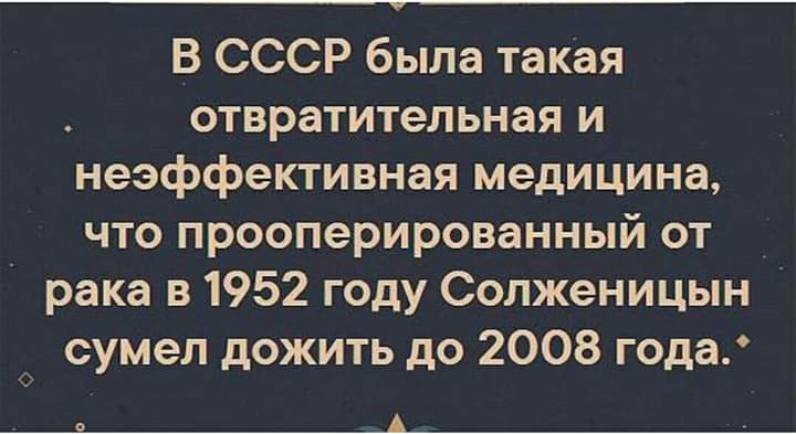В СССР была такая отвратительная и неэффективная медицина что прооперированный от рака в 1952 году Солженицын сумел дожить до 2008 года 9 А
