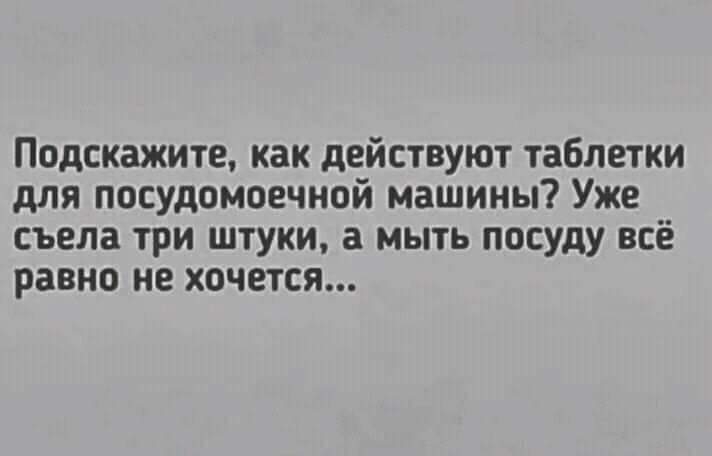 Подскажите как действуют таблетки для посудомоечной машины Уже съела три штуки а мыть посуду всё равно не хочется
