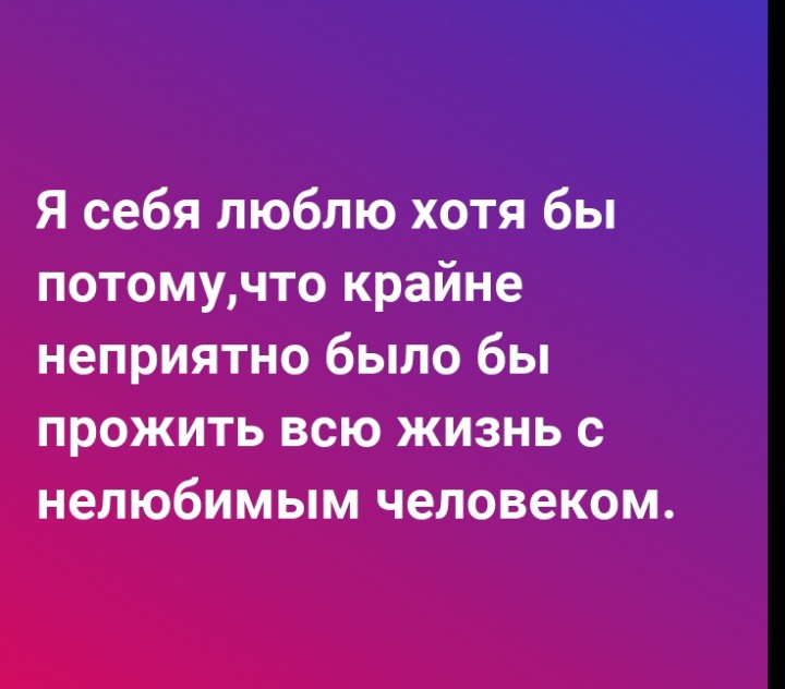 Я себя люблю хотя бы потомучто крайне неприятно было бы прожить всю жизнь с нелюбимым человеком