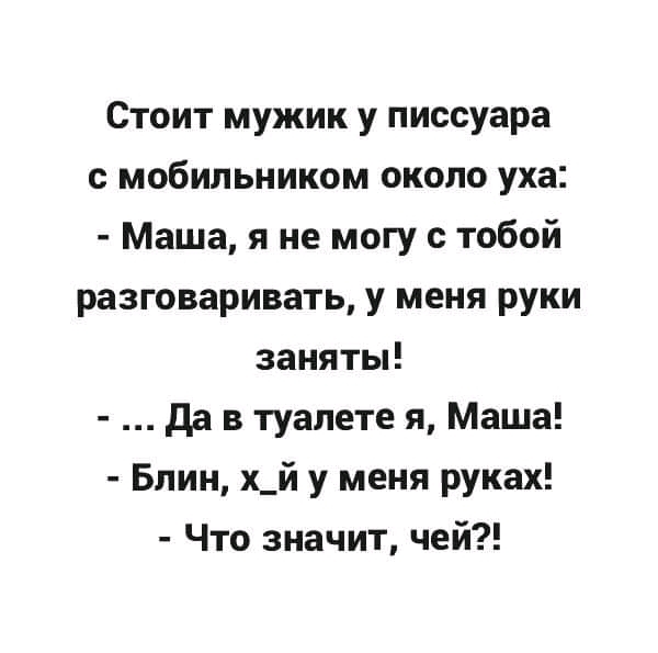 Стоит мужик у писсуара с мобильником около уха Маша я не могу с тобой разговаривать у меня руки занятьп да в туалете я Маша Блин х_й у меня руках Что значит чей