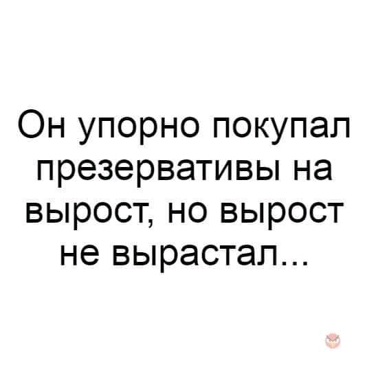 Он упорно покупал презервативы на вырост но вырост не вырастап