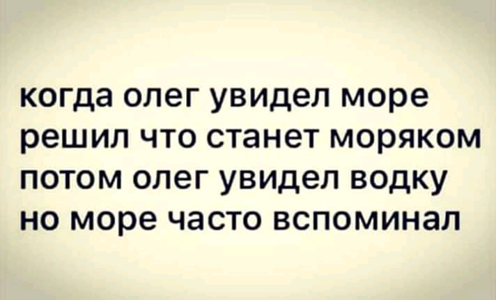 когда олег увидел море решил ЧТО СТЭНЗТ моряком ПОТОМ ОЛЭГ увидел ВОДКУ НО море ЧЗСТО ВСПОМИНЗЛ
