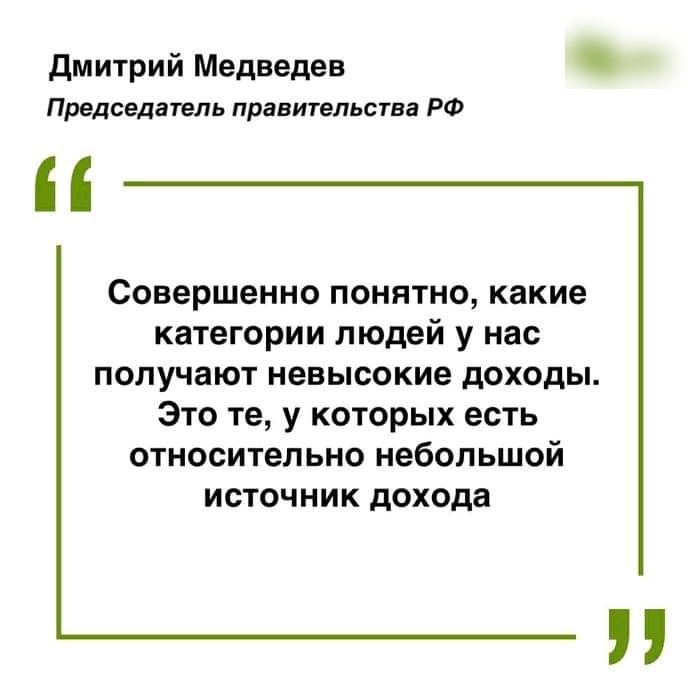 дмитрий Медведев Председатель правительства РФ Совершенно понятно какие категории людей у нас получают невысокие доходы Это те у которых есть относительно небольшой источник дохода