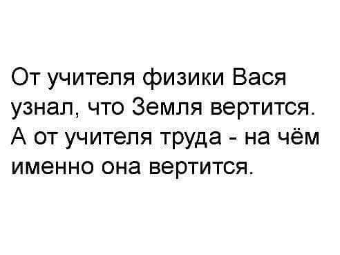 От учителя физики Вася узнал что Земля вертится А от учителя труда на чём именно она вертится