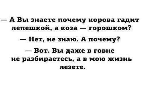 А Вы знаете почему корова гадит лепешкой а коза горошком Нет не знаю А почему Вот Вы даже в говне ие разбираетесь в в мою жизнь пене ге