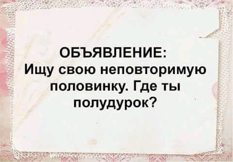 ОБЪЯВЛЕНИЕ Ищу свою неповторимую половинку Где ты полудурок