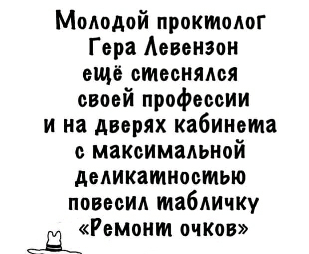 Молодой проктолог Гера Аевензон ещё стеснялся своей профессии и на дверях кабинета с максимальной деликатностью повесил таблицу Ш Ремонт очков