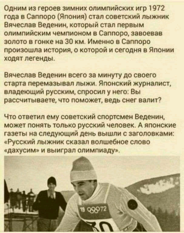 Одним из героев зимних олимпийских игр 1972 года в Саппоро Япония стал советский лыжник Вячеслав Веденин который стал первым олимпийским чемпионом в Саппоро завоевав золото в гонке на 30 км Именно в Саппоро произошла история о которой и сегодня в Японии ходят легенды Вячеслав Зеленин всего за минуту до своего старта перемазыввл лыжи Японский журналист владеющий русским спросил у него Вы рассчитыва