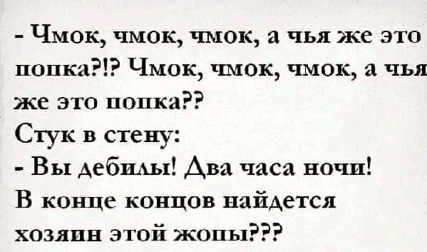 Чмок чмок чмок а чья же это попка Чмок чмок чмок а чья же это полки Стук в стену Вы дебиАы Ава часа ночи В ковше концов найдется хозяин этой жопы