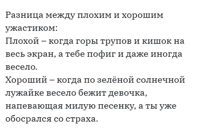 Разница между плохим и хорошим ужастиком Плохой когда горы трупов и кишок на весь экран в тебе пофиг и даже иногда весело Хороший когда по зелёной солнечной лужайке весело бежит девочка напевающая милую песенку а ты уже обосрался со страха