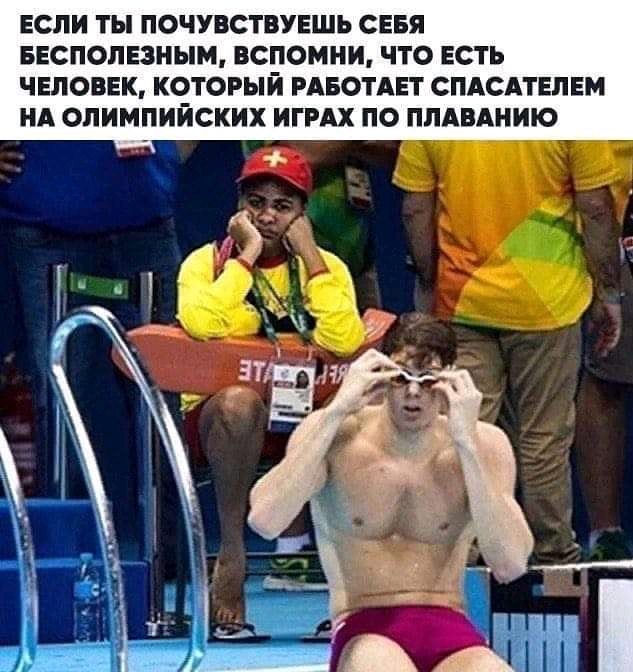 ЕСЛИ ТЫ ПОЧУВСТВУЕШЬ СЕБЯ БЕСПОПЕЗНЫМ ВСПОМНИ ЧТО ЕСТЬ ЧЕЛОВЕК КО_ТОРЬЙ РАБОТАЕТ СПАСАТЕЛЕМ НА ОЛИМПИИСКИХ ИГРАХ ПО ПЛАВАНИЮ