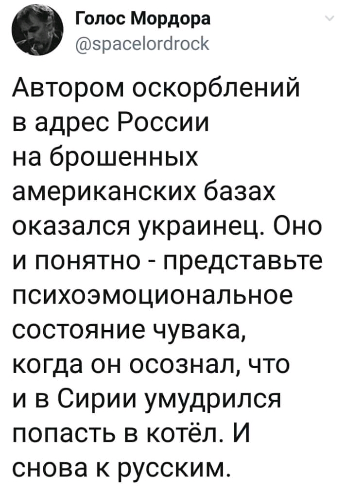 Голос Мордора зрасеіогогоск Автором оскорблений в адрес России на брошенных американских базах оказался украинец Оно и понятно представьте психоэмоциональное состояние чувака когда он осознал что и в Сирии умудрился попасть в котёл И снова к русским
