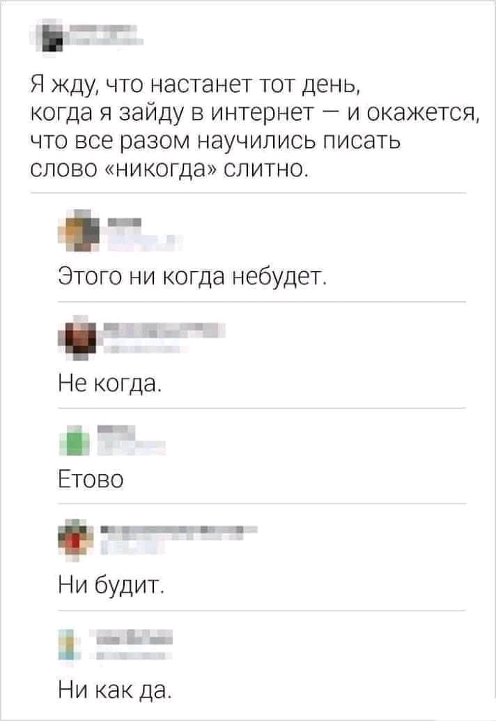 435 Я жду что настанет тот день когда я зайду в интернет и окажется что все разом научились писать слово никогда слитно Этого ни когда небудет Не когда Етово ягх в Ни будит ддьрв Ни как да