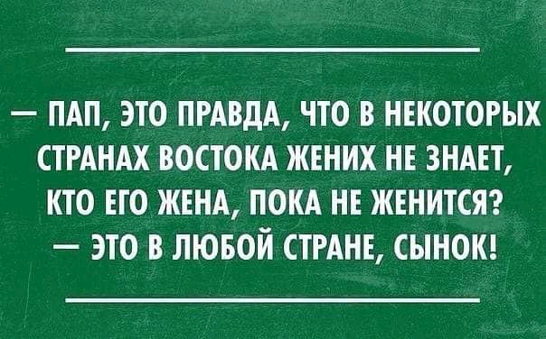 ПАП ЭТО ПРАВДА ЧТО В НЕКОТОРЫХ СТРАНАХ ВОСТОКА ЖЕНИХ НЕ ЗНАЕТ КТО ЕГО ЖЕНА ПОКА НЕ ЖЕНИТСЯ ЭТО В ЛЮБОЙ СТРАНЕ СЫНОК