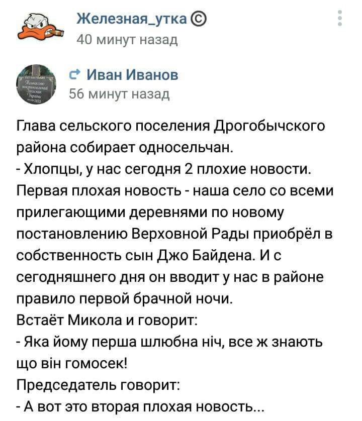 Железная_утка 40 минут назад Иван Иванов 56 минут назад Глава сельского поселения Дрогобычского района собирает односельчан Хлопцы у нас сегодня 2 плохие новости Первая плохая новость наша село со всеми прилегающими деревнями по новому постановлению Верховной Рады приобрёл в собственность сын Джо Байдена И с сегодняшнего дня он вводит у нас в районе правило первой брачной ночи Встаёт Микола и гово