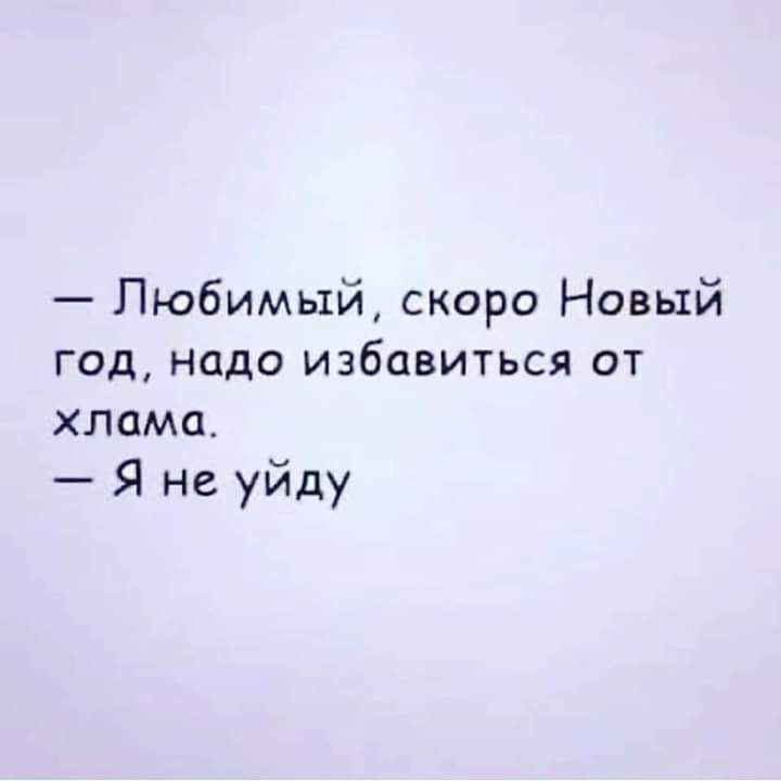 Любимый скоро Новый год надо избавиться от хлама Я не уйду