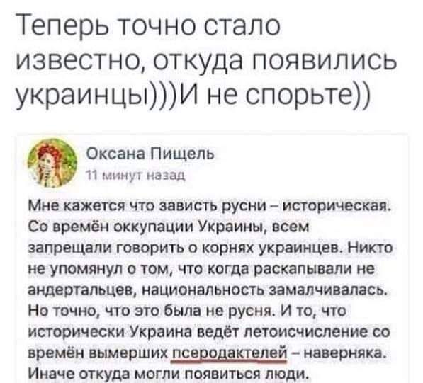 Теперь точно стало известно откуда появились украинцыИ не спорьте Оксана Пищепь 11 мету назад Мне кажется ЧТО зависть русни историческая со времён оккупации Украины всем запрещали Говорить О корнях украинцев НИКТО не упомянул о том что когда раскалывали не ашартапьцев национальность замалчивапась Но точно что это было не русня И то что исторически Украина ведёт летоисчисление со времён вымерших пс