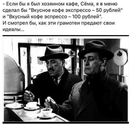 Если бы я был хозяином кафе Сёма я в меню сделал бы Вкусное кофе экспресса 50 рублей и Вкусный кофе эспрессо _ 100 рублей И смотрел бы как эти грамотеи предают свои идеалы