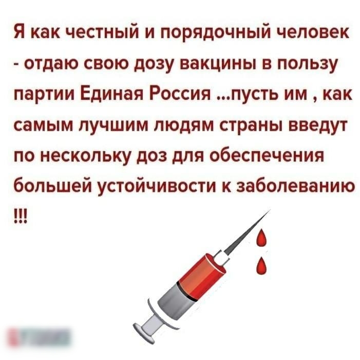Я как честный и порядочный человек отдаю свою дозу вакцины в пользу партии Единая Россия пусть им как самым лучшим людям страны введут по нескольку доз для обеспечения большей устойчивости к заболеванию ш