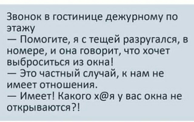 Звонок в госгинице дежурному по этажу Помогите я с тещей разругался в номере и она говорит что хочет выброситься из окна Это часгный случай к нам не имеет отношения Имеет Какого хя у вас окна не открываются