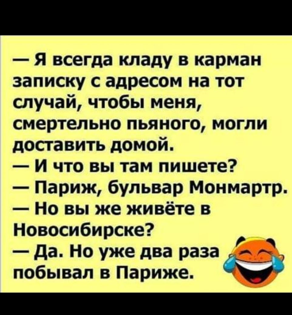 Я всегда кладу в карман записку с адресом на тот случай чтобы меня смертельно пьяного могли доставить домой И что вы там пишете Париж бульвар Монмартр Но вы же живёте в Новосибирске да Но уже два раза О побывал в Париже