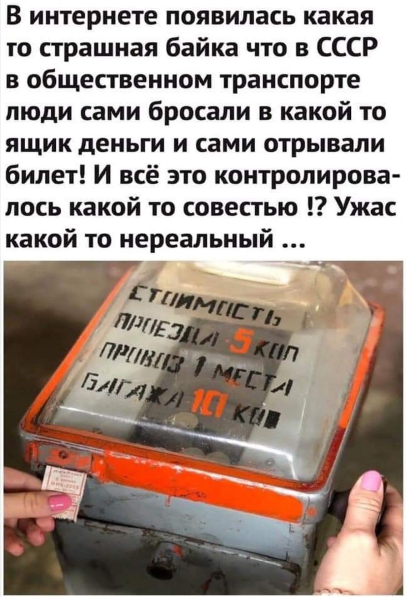 В интернете появилась какая то страшная байка что в СССР в общественном транспорте люди сами бросали в какой то ящик деньги и сами отрывали билет И всё это контролирова лось какой то совестью Ужас какой то нереальный