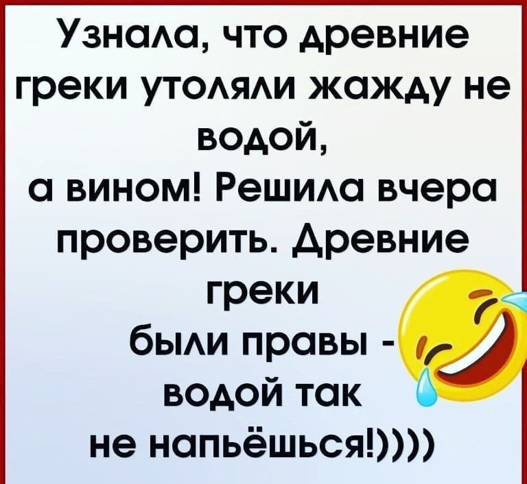 Узнаю что древние греки УТОАЯАИ жажду не водой вином РеШИАо вчера проверить древние греки бЫАИ правы водой так не нопьёшься