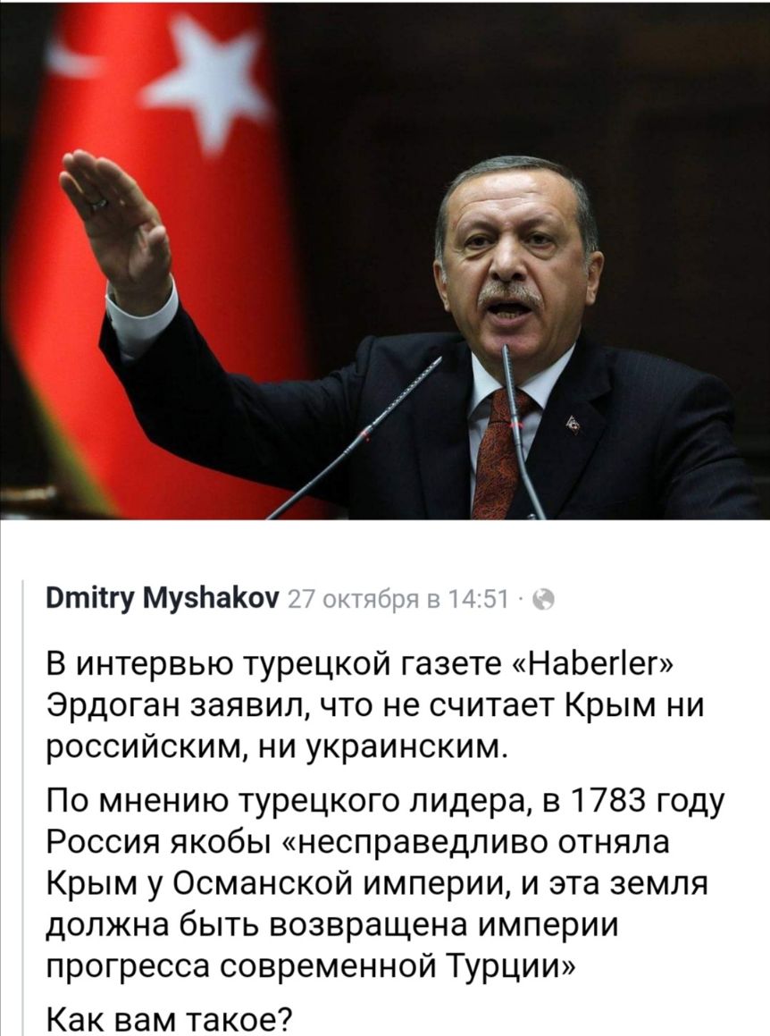 тіігу МузЬаКоу В интервью турецкой газете НаЬегіег Эрдоган заявил что не считает Крым ни российским ни украинским По мнению турецкого лидера в 1783 году Россия якобы несправедливо отняла Крым у Османской империи и эта земля должна быть возвращена империи прогресса современной Турции Как вам такое