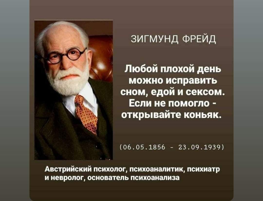 зигмунд ФРЕЙД Любой плохой день можно исправить сном едой и сексом Если не помогло открывайте коньяк 06051856 23091939 Австрийский психолог психоаналитик психиатр и невролог основатель психоанализа
