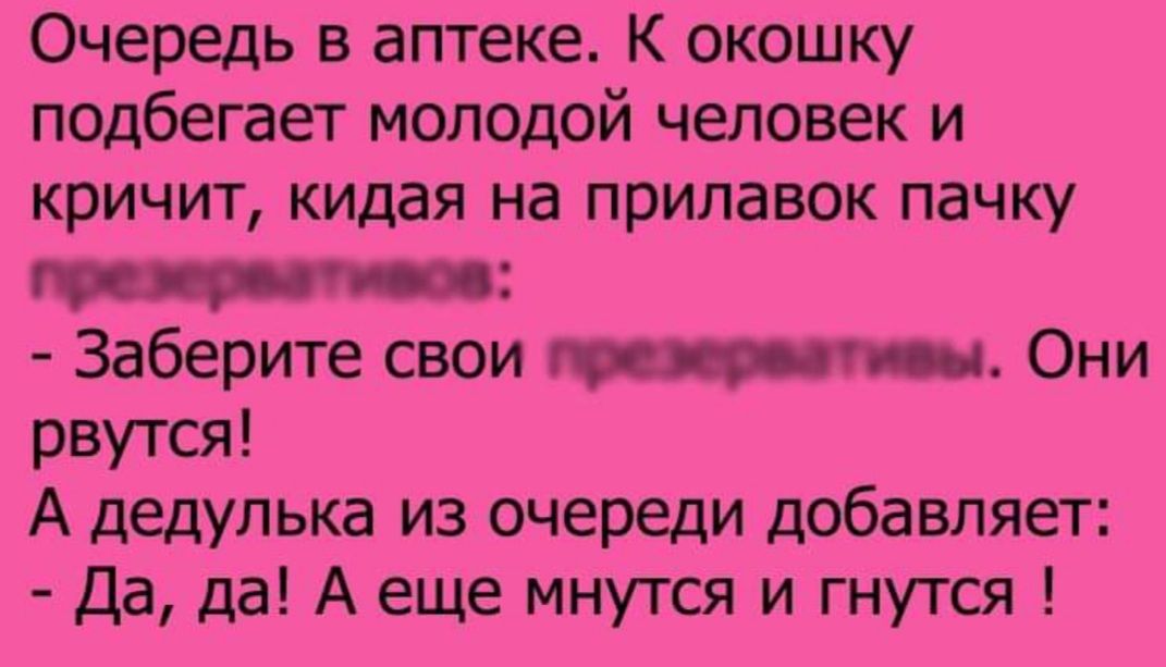 Очередь в аптеке К окошку подбегает молодой человек и кричит кидая на прилавок пачку тт пп Заберите свои гиппчипы Они рвутся А дедулька из очереди добавляет Да да А еще мнутся и гнутся