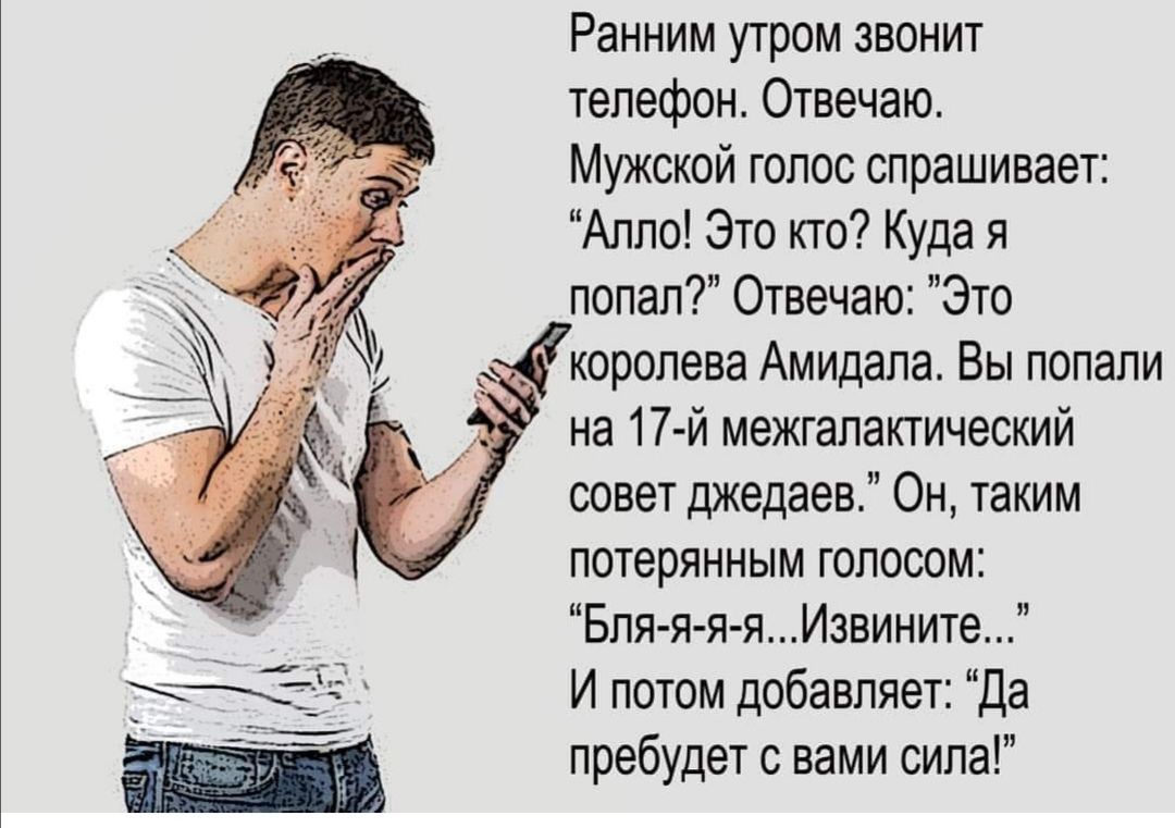Ранним утром звонит телефон Отвечаю Мужской голос спрашивает Алло Это кто Куда я попал Отвечаю Это королева Амидала Вы попали на 17 й межталактический совет джедаев Он таким потерянным голосом Бля я я яИэвините И потом добавляет Да пребудет с вами сила