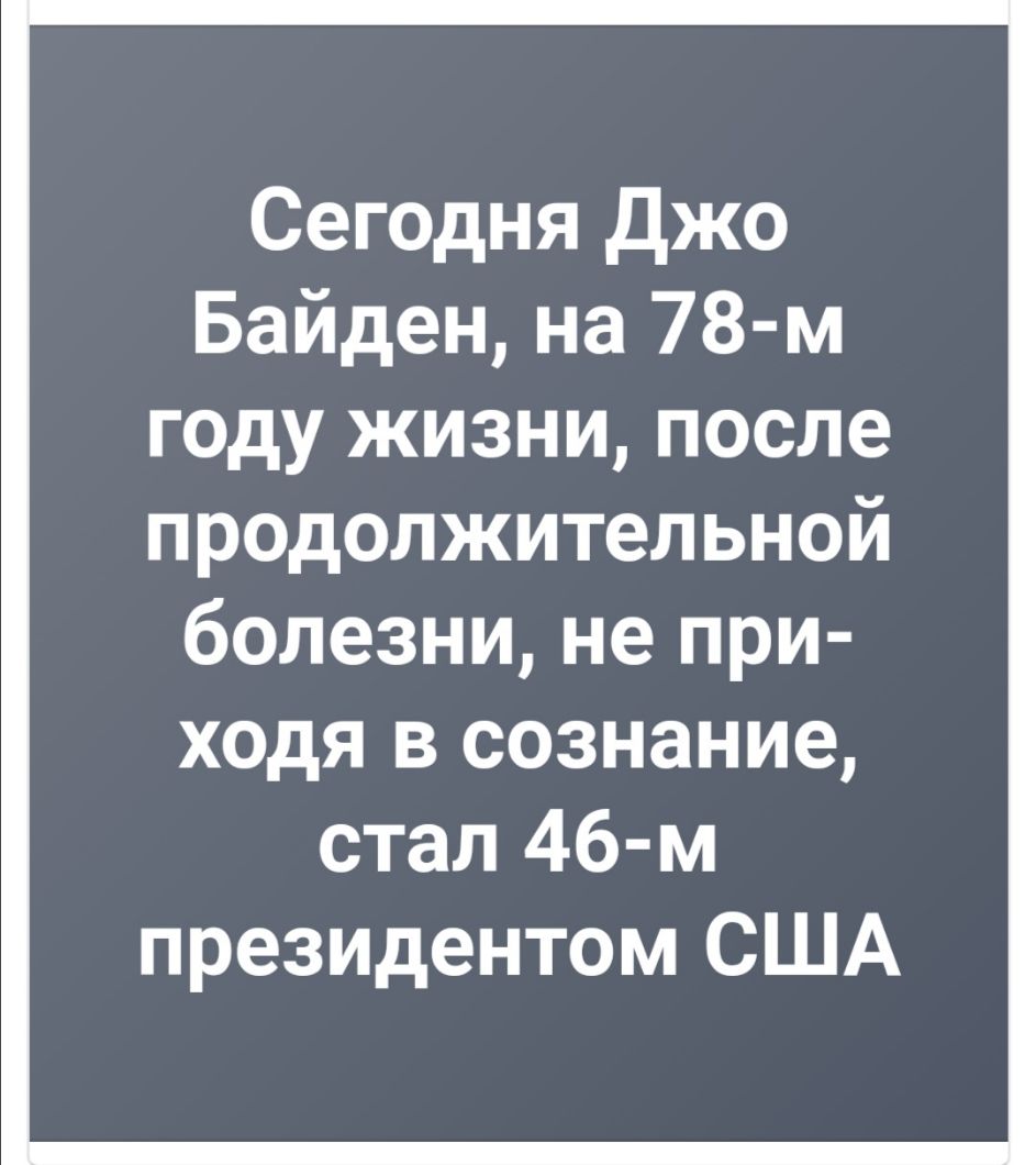 Сегодня Джо Байден на 78 м году жизни после продолжительной болезни не при ходя в сознание стал 46 м президентом США