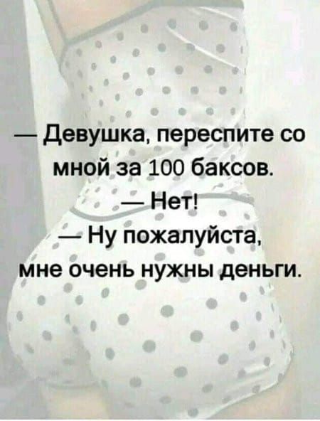 девушка переспите со мной за 100 баксов Нет Ну пожалуйста мне очень нужны деньги
