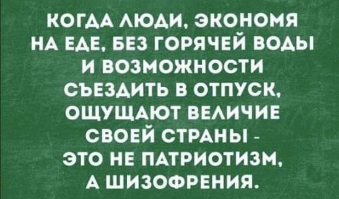 КОГАА АЮАИ экономя НА ЕАЕ вез горячей воды и возможности съездить в отпуск ОЩУЩАЮТ выичив своей стмны это не пАтриотизм А шизофрения