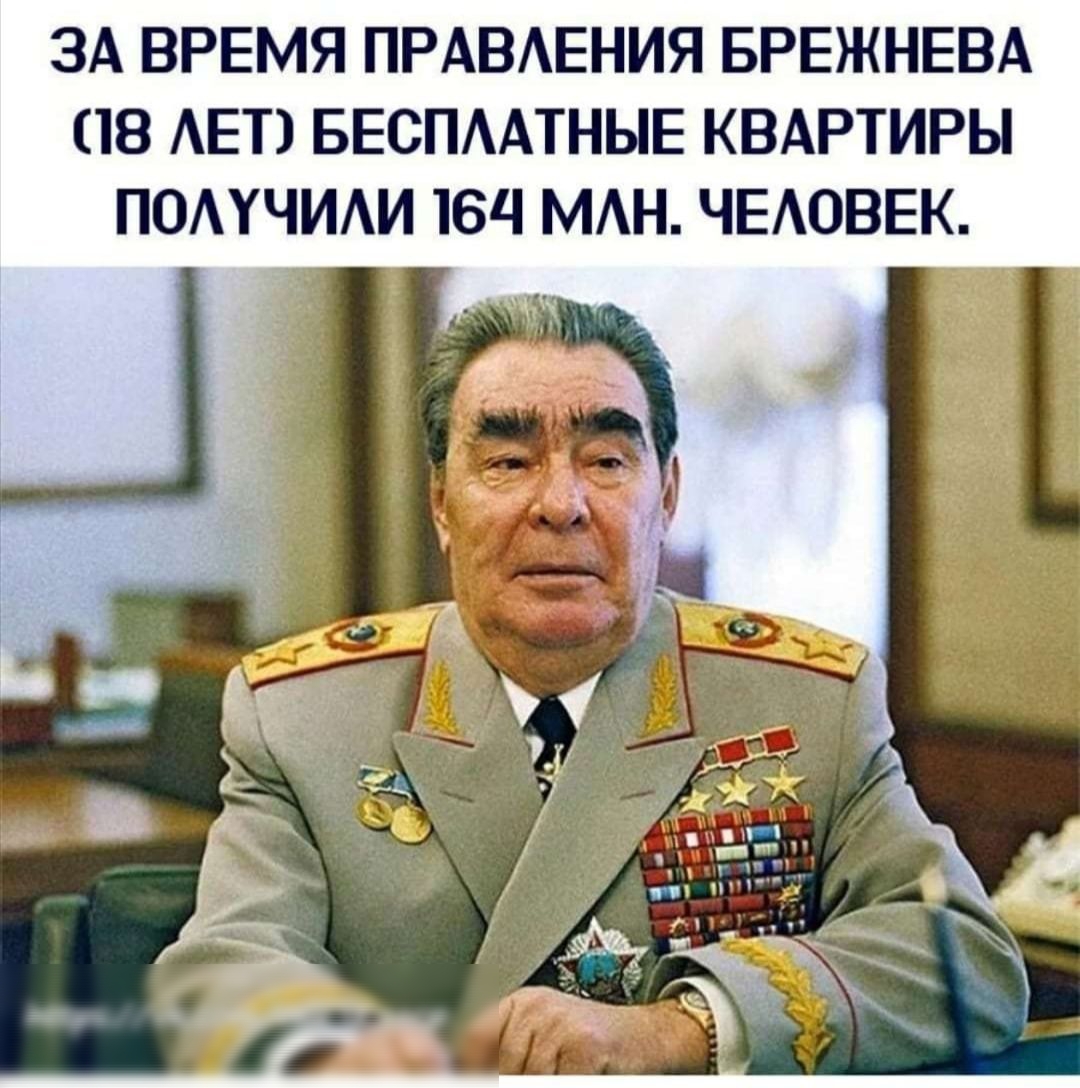 ЗА ВРЕМЯ ПРАВЕНИЯ БРЕЖНЕВА 18 АЕТ БЕСПААТНЫЕ КВАРТИРЫ ПОАУЧИАИ 16Ч МАН ЧЕАОВЕК