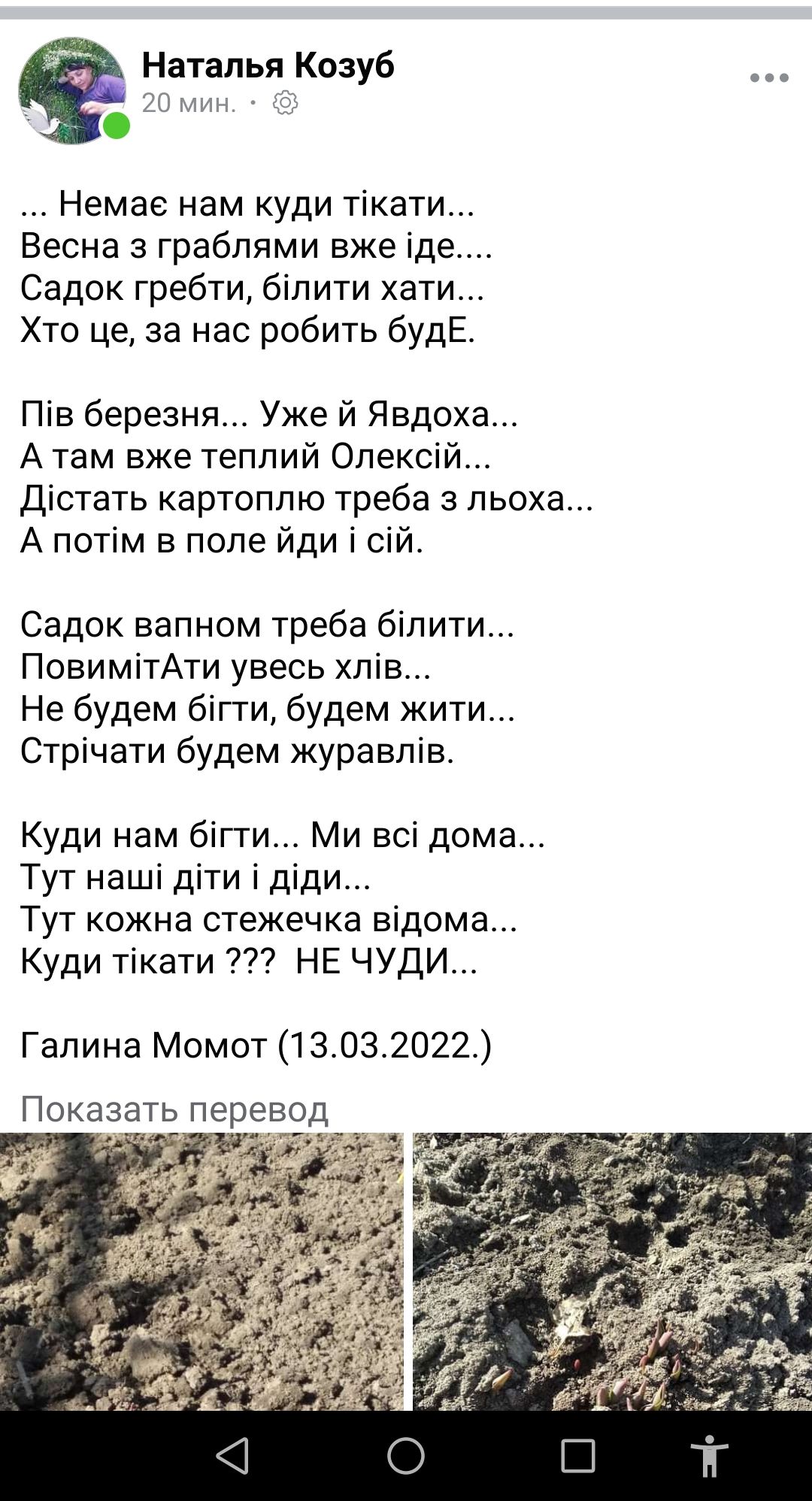 Наталья Козуб 20 мин Немае нам куди тікати Весна з граблями вже іде Садок гребти білити хати Хто це за нас робить будЕ Пів березня Уже й Явдоха А там вже теплий Олексій Дістать картоплю треба з льоха А потім в поле йди і сій Садок вапном треба білити ПовимітАти увесь хлів Не будем бігти будем жити Стрічати будем журавлів Куди нам бігти Ми всі дома Тут наші діти і діди Тут кожна стежечка відома Куд