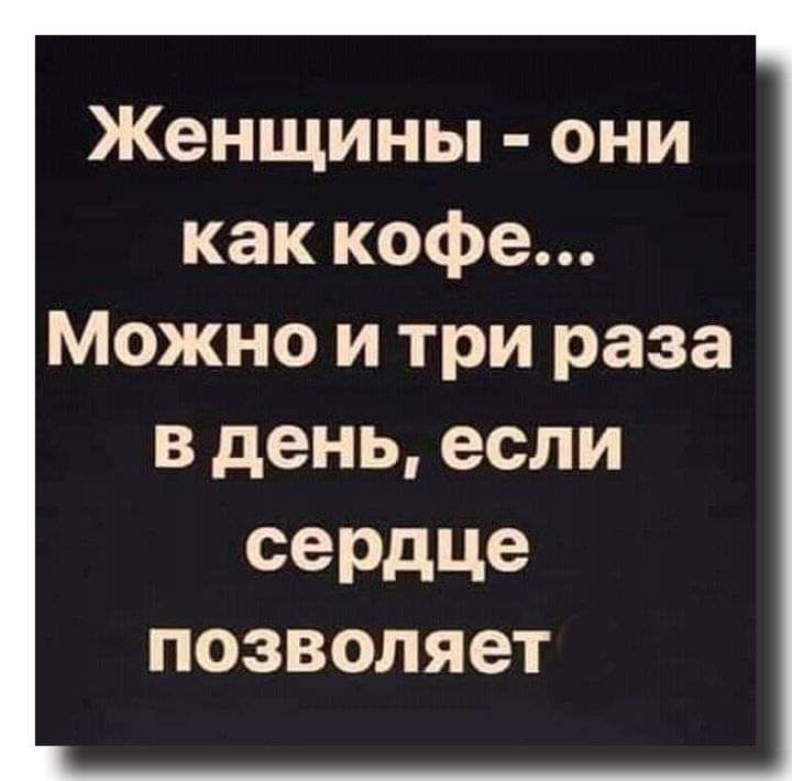 Женщины они как кофе Можно и три раза В день если сердце позволяет