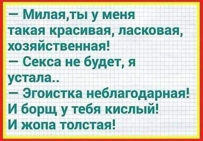 Милаяты у меня такая красивая ласковая хозяйственная Секса не будет я устала Эгоистка неблагодарная И борщ у тебя кислый И жопа толстая