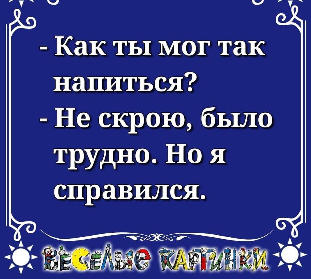 Как ты мог так напиться Не скрою было трудно Но я справился