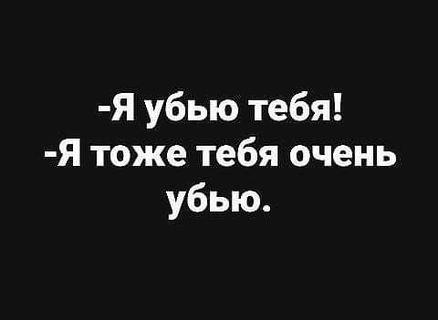 Я убью тебя Я тоже тебя очень убью