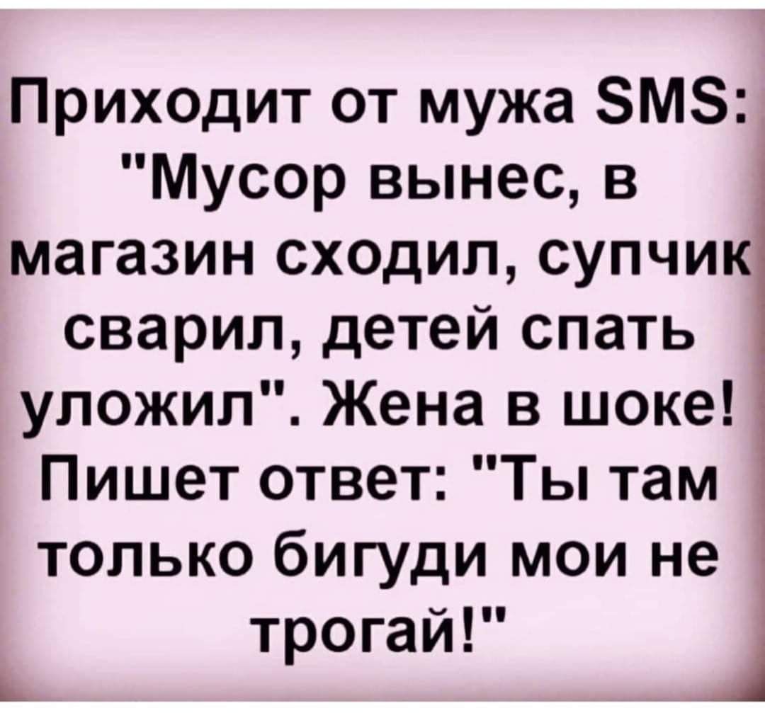 Приходит от мужа ЗМЗ Мусор вынес в магазин сходил супчик сварил детей спать уложил Жена в шоке Пишет ответ Ты там только бигуди мои не трогай Ц