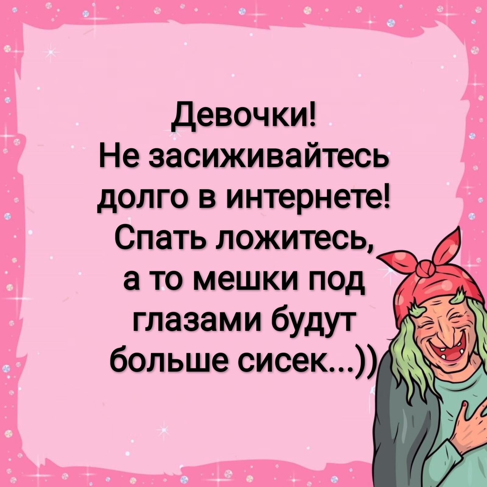 Девочки Не засиживайтесь долго в интернете Спать ложитесь а то мешки под глазами будут больше сисекіф