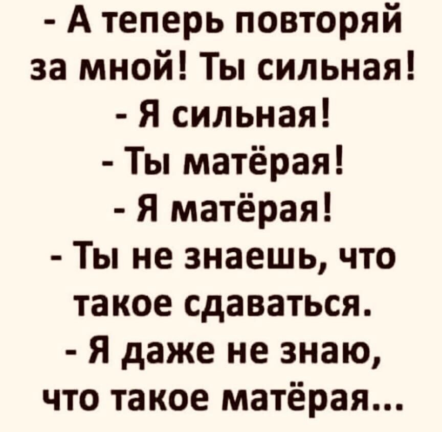 А теперь повторяй за мной Ты сильная Я сильная Ты матёрая Я матёрая Ты не знаешь что такое сдаваться Я даже не знаю что такое матёрая