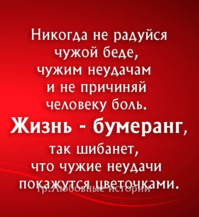 Никогда не радуйся чужой беде чужим неудачам и не причиняй чеАовеку бОАЬ Жизнь бумеранг так шибанет что чужие неудачи ПОЁГЁМШ