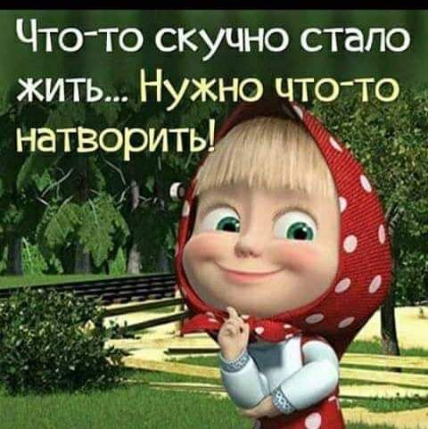 Что то скучно стало жить Нужно что то _