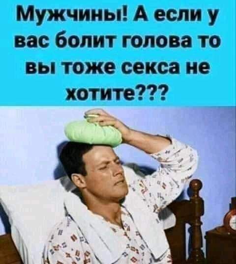Мужчины А если у вас болит голова то вы тоже секса не хотите